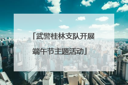 武警桂林支队开展端午节主题活动