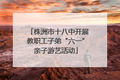 株洲市十八中开展教职工子弟“六一”亲子游艺活动