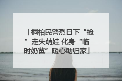 桐柏民警烈日下“捡”走失萌娃 化身“临时奶爸”暖心助归家