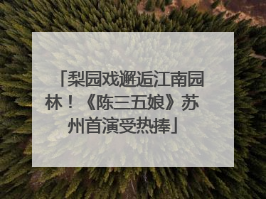 梨园戏邂逅江南园林！《陈三五娘》苏州首演受热捧