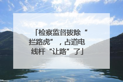 检察监督拔除“拦路虎”，占道电线杆“让路”了