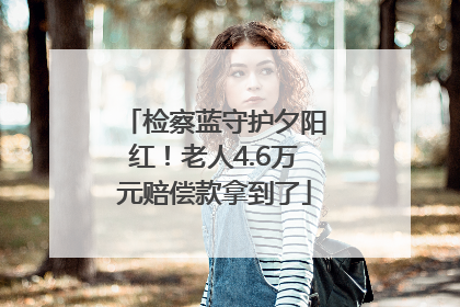 检察蓝守护夕阳红！老人4.6万元赔偿款拿到了