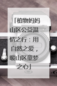 植物妈妈山区公益温情之行：用自然之爱，暖山区童梦之心