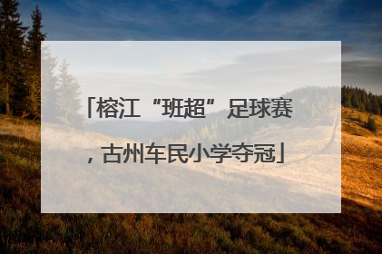 榕江“班超”足球赛，古州车民小学夺冠