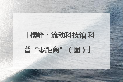 横峰：流动科技馆 科普“零距离”（图）