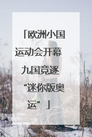 欧洲小国运动会开幕 九国竞逐“迷你版奥运”
