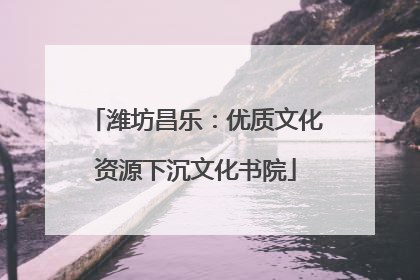 潍坊昌乐：优质文化资源下沉文化书院