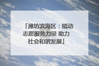 潍坊滨海区：撬动志愿服务力量 助力社会和谐发展