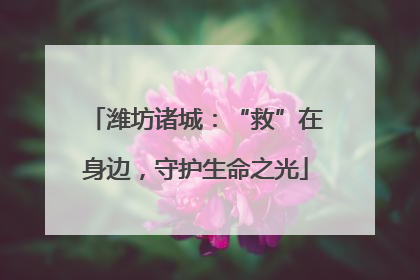 潍坊诸城：“救”在身边，守护生命之光