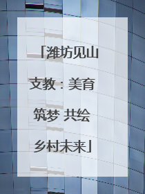 潍坊见山支教：美育筑梦 共绘乡村未来