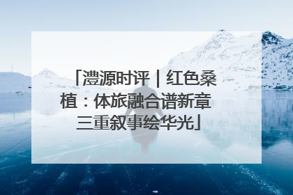 澧源时评｜红色桑植：体旅融合谱新章 三重叙事绘华光
