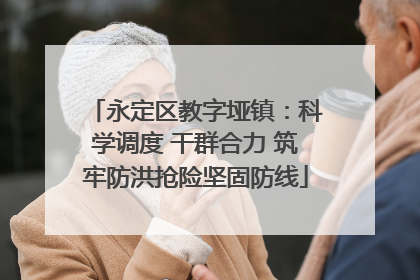 永定区教字垭镇：科学调度 干群合力 筑牢防洪抢险坚固防线