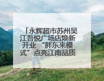 永辉超市苏州吴江吾悦广场店焕新开业 “胖东来模式”点亮江南品质消费新生活