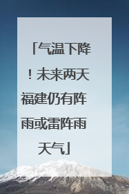 气温下降！未来两天福建仍有阵雨或雷阵雨天气