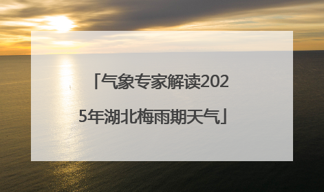 气象专家解读2025年湖北梅雨期天气