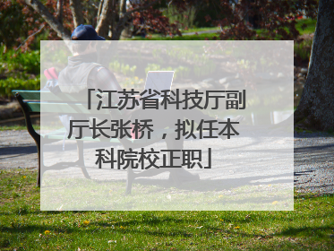 江苏省科技厅副厅长张桥，拟任本科院校正职