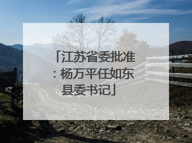 江苏省委批准：杨万平任如东县委书记