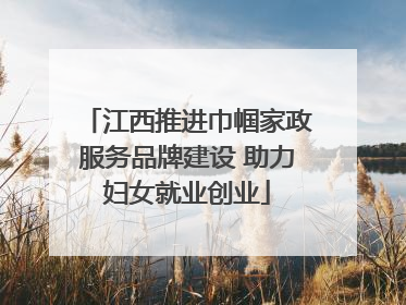 江西推进巾帼家政服务品牌建设 助力妇女就业创业