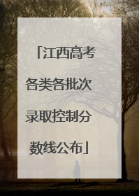 江西高考各类各批次录取控制分数线公布