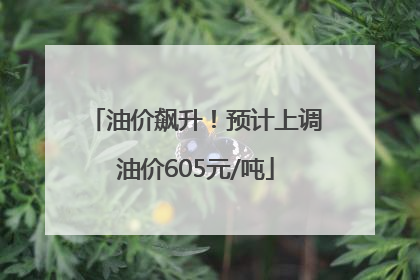 油价飙升！预计上调油价605元/吨