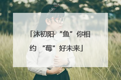 沐初阳·“鱼”你相约 “莓”好未来