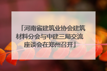 河南省建筑业协会建筑材料分会与中建三局交流座谈会在郑州召开