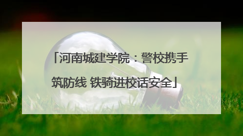 河南城建学院：警校携手筑防线 铁骑进校话安全