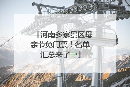 河南多家景区母亲节免门票！名单汇总来了→