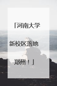 河南大学新校区落地郑州！