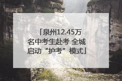 泉州12.45万名中考生赴考 全城启动“护考”模式