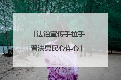 法治宣传手拉手 普法惠民心连心