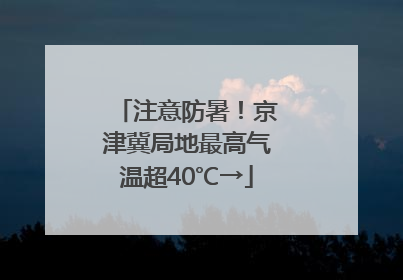 注意防暑！京津冀局地最高气温超40℃→