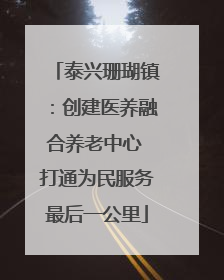 泰兴珊瑚镇：创建医养融合养老中心 打通为民服务最后一公里