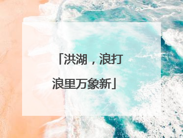 洪湖，浪打浪里万象新