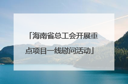 海南省总工会开展重点项目一线慰问活动