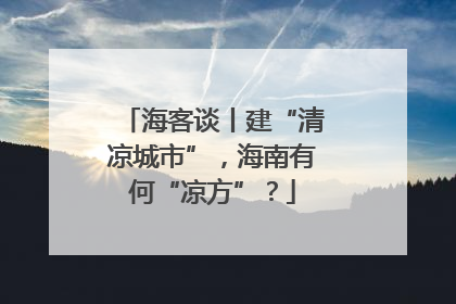 海客谈丨建“清凉城市”，海南有何“凉方”？