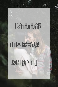 济南南部山区最新规划出炉！