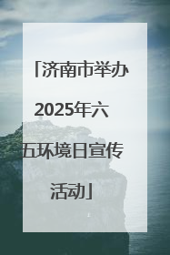 济南市举办2025年六五环境日宣传活动