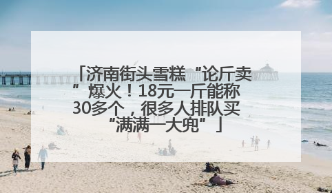 济南街头雪糕“论斤卖”爆火！18元一斤能称30多个，很多人排队买“满满一大兜”