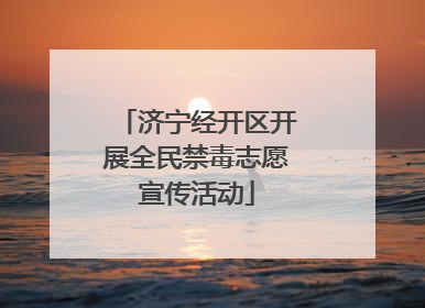 济宁经开区开展全民禁毒志愿宣传活动