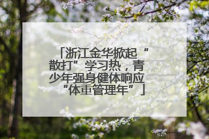 浙江金华掀起“散打”学习热，青少年强身健体响应“体重管理年”