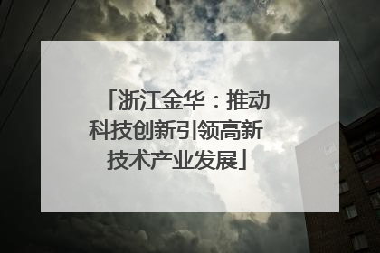 浙江金华：推动科技创新引领高新技术产业发展