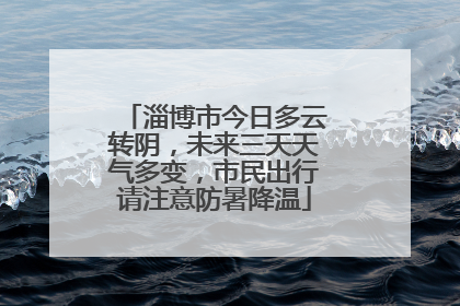 淄博市今日多云转阴，未来三天天气多变，市民出行请注意防暑降温
