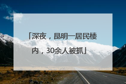 深夜，昆明一居民楼内，30余人被抓