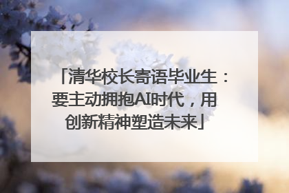 清华校长寄语毕业生：要主动拥抱AI时代，用创新精神塑造未来