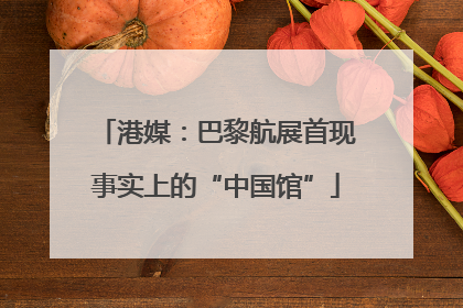 港媒：巴黎航展首现事实上的“中国馆”