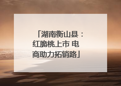 湖南衡山县：红脆桃上市 电商助力拓销路