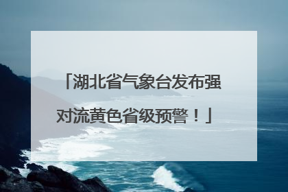 湖北省气象台发布强对流黄色省级预警！