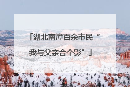 湖北南漳百余市民“我与父亲合个影”