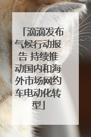 滴滴发布气候行动报告 持续推动国内和海外市场网约车电动化转型